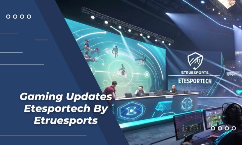 gaming updates etesportech by etruesports